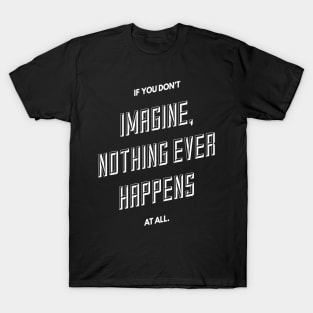 If You Don't Imagine Nothing Ever Happens At All T-Shirt